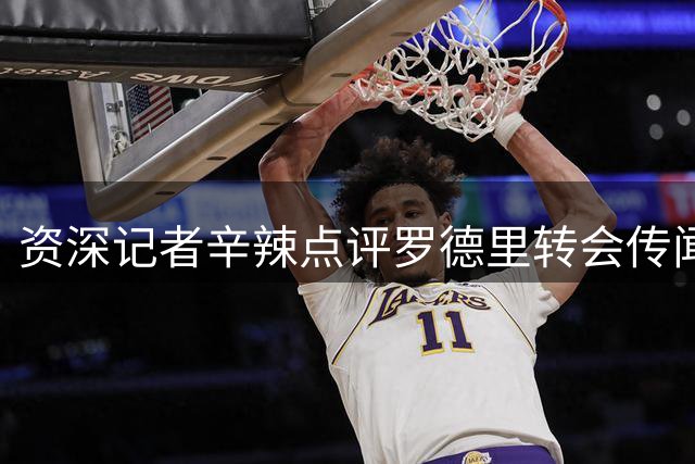 资深记者辛辣点评罗德里转会传闻：30载圆梦路